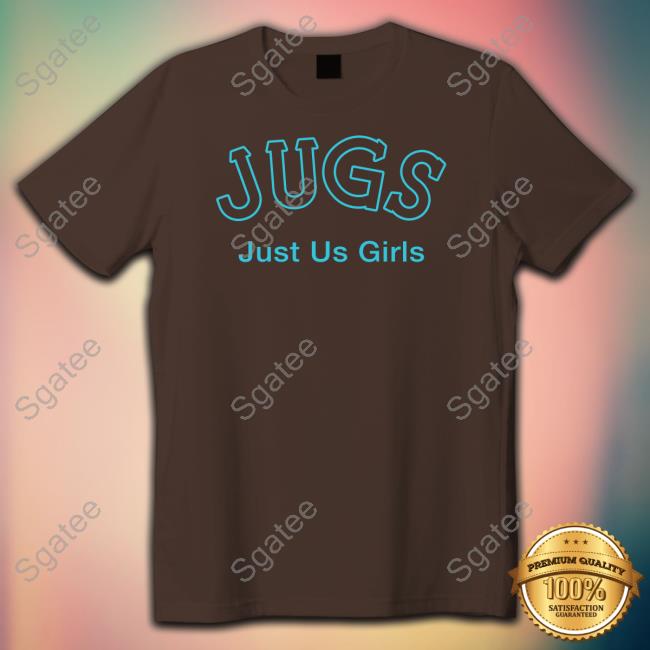 Jugs Just Us Girls Shirt Shirts That Go Hard Shirtsthtgohard Jugs Just Us Girls Hoodie