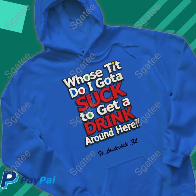 Whose Tit Do I Gota Suck To Get A Drink Around Here Shirts