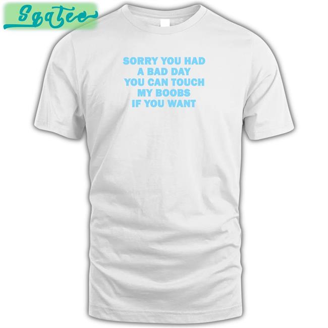 Omighty Merch Sorry You Had A Bad Day You Can Touch My Boobs If You Want Tee Meowri