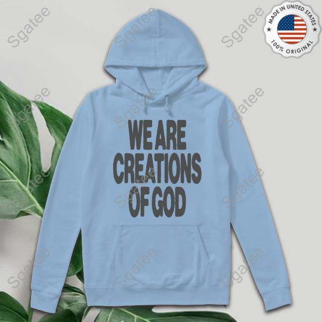 We Are Creations Of God Tee Shirt