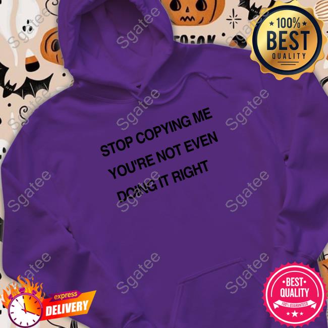 Stop Copying Me You're Not Even Doing It Right Cap Stop Copying Me You're Not Even Doing It Right Shirt