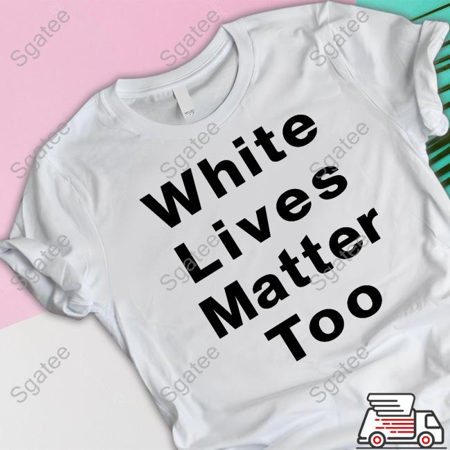 White Lives Matter Too Shirt