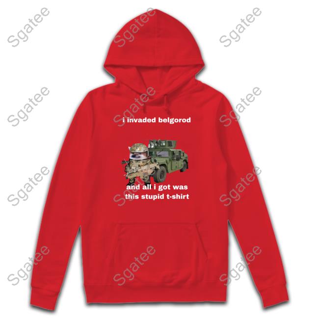 I Invaded Belgorod And All I Got Was This Stupid T Shirt Nafo Belgorod Stupid Hoodie