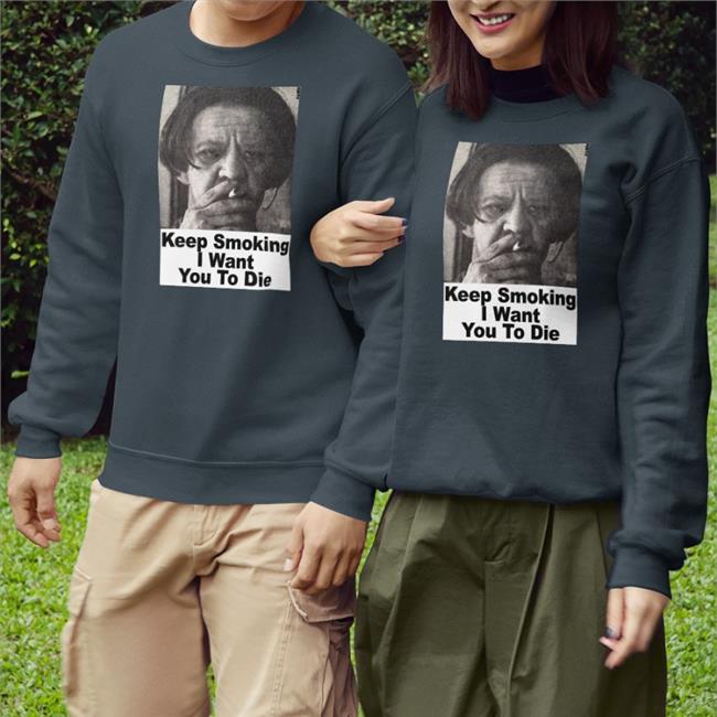Shirts With Threatening Auras Keep Smoking I Want You To Die Shirts