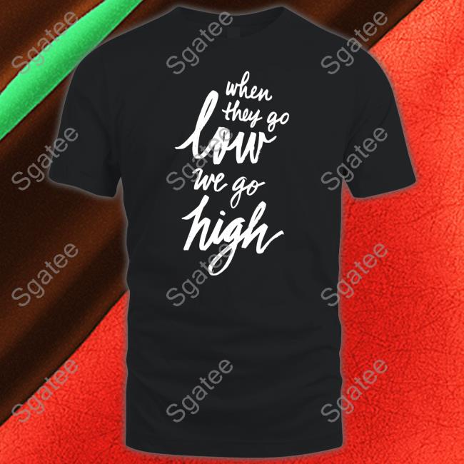 When They Go Low We Go High Shirt MDS Cotton Bureau Merch