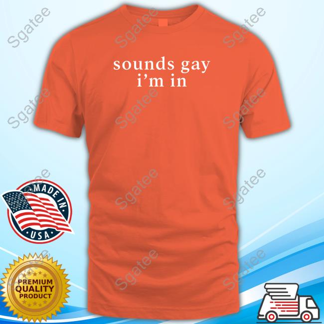 Sounds Gay I'm In Shirts