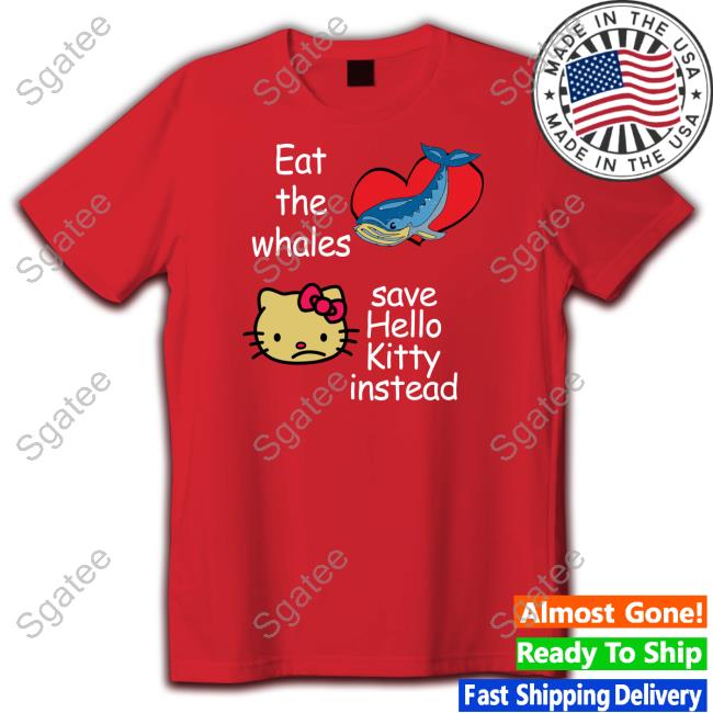 Shirtsthtgohard Eat The Whales Save Hello Kitty Instead Shirt