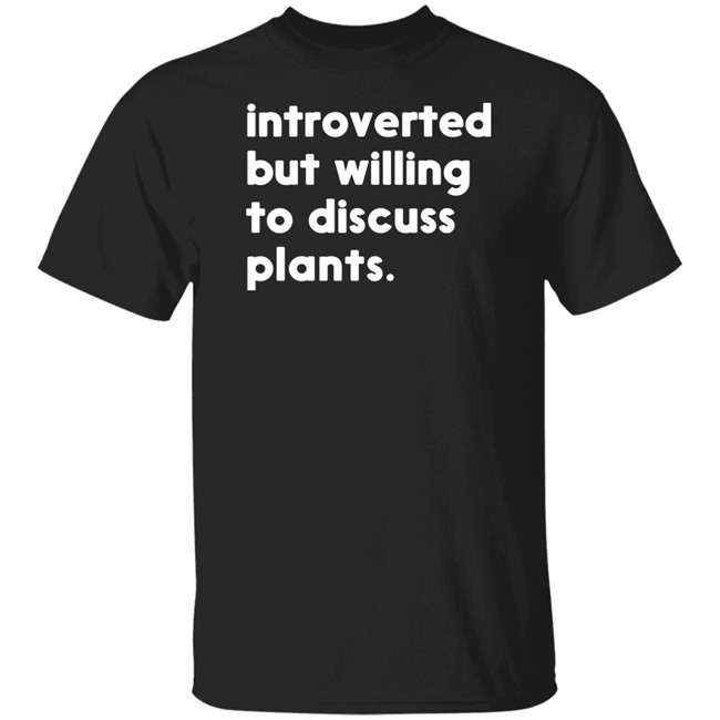 Introverted But Willing To Discuss Plants T Shirt Hoodie