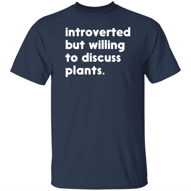 Introverted But Willing To Discuss Plants T Shirt Hoodie Introverted But Willing To Discuss Plants T Shirt Hoodie