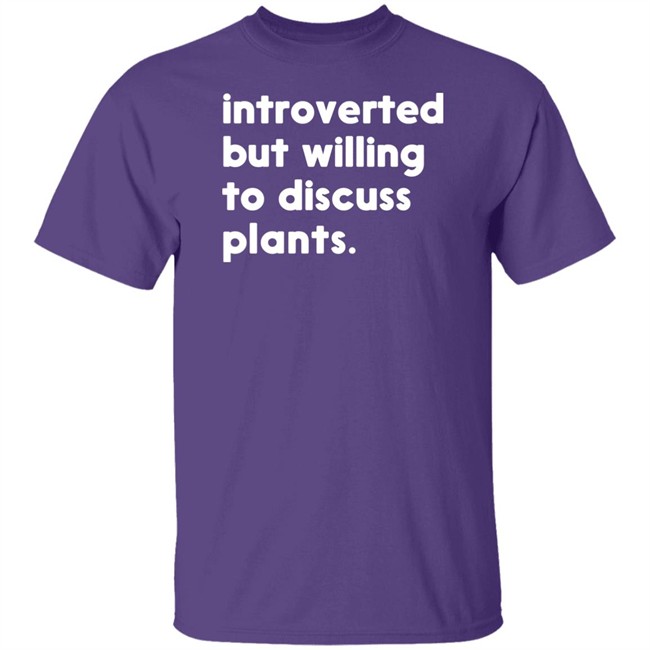 Introverted But Willing To Discuss Plants T Shirt Hoodie Introverted But Willing To Discuss Plants T Shirt Hoodie