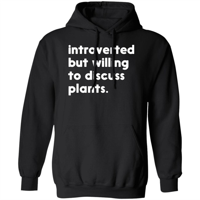 Introverted But Willing To Discuss Plants T Shirt Hoodie Introverted But Willing To Discuss Plants T Shirt Hoodie