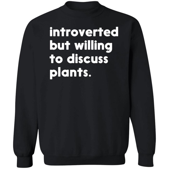 Introverted But Willing To Discuss Plants T Shirt Hoodie Introverted But Willing To Discuss Plants T Shirt Hoodie
