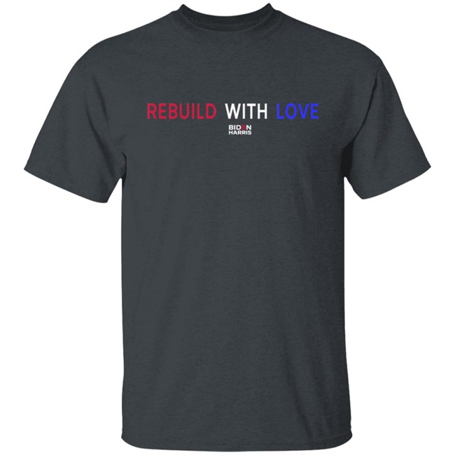 Rebuild With Love BidenHarris Sweatshirt Shirt Hoodie Rebuild With Love BidenHarris Sweatshirt Shirt Hoodie