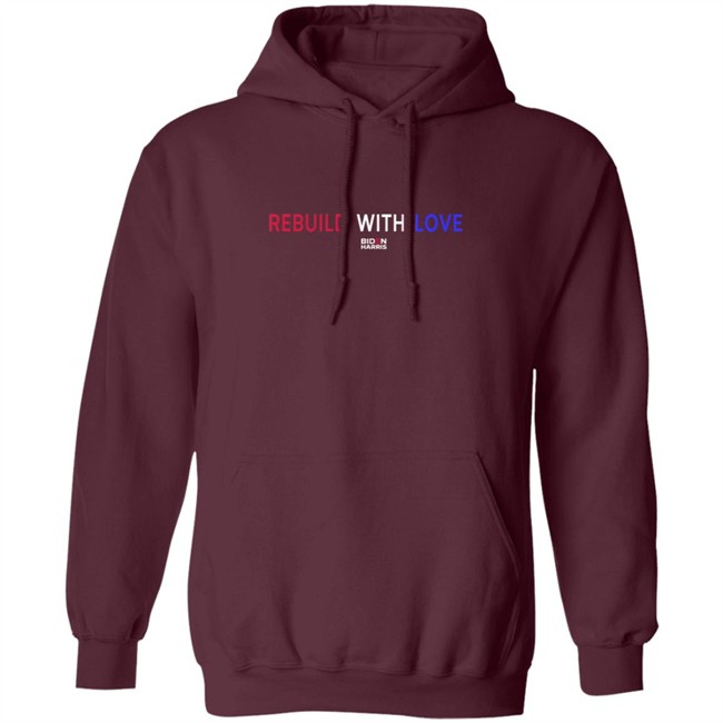 Rebuild With Love BidenHarris Sweatshirt Shirt Hoodie Rebuild With Love BidenHarris Sweatshirt Shirt Hoodie
