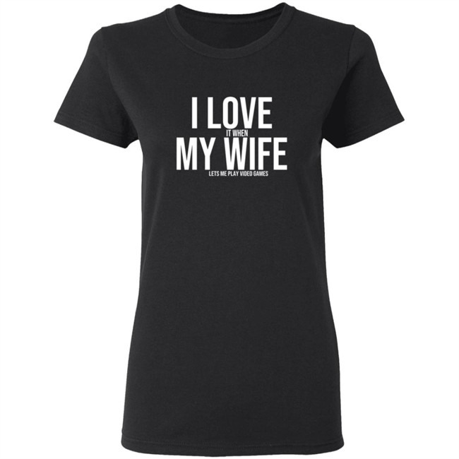 I Love It When My Wife Lets Me Play Video Games Hoodie T Shirt I Love It When My Wife Lets Me Play Video Games Hoodie T Shirt