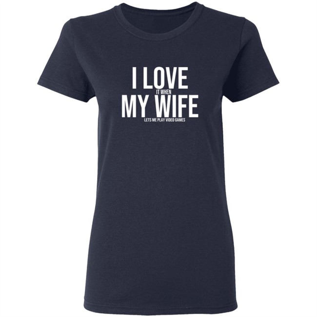 I Love It When My Wife Lets Me Play Video Games Hoodie T Shirt I Love It When My Wife Lets Me Play Video Games Hoodie T Shirt
