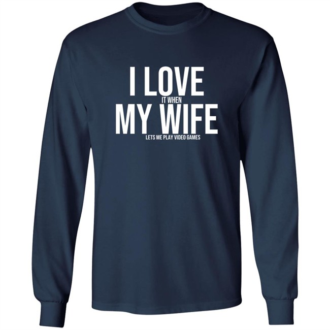 I Love It When My Wife Lets Me Play Video Games Hoodie T Shirt I Love It When My Wife Lets Me Play Video Games Hoodie T Shirt