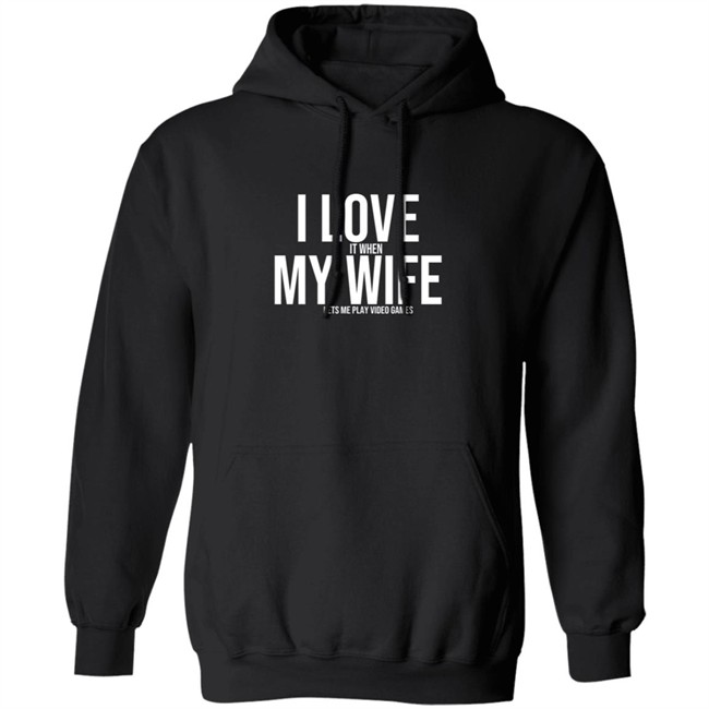I Love It When My Wife Lets Me Play Video Games Hoodie T Shirt I Love It When My Wife Lets Me Play Video Games Hoodie T Shirt