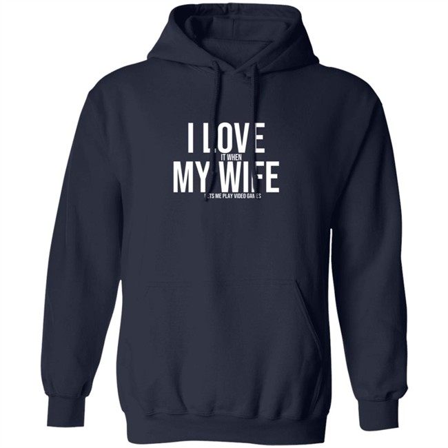 I Love It When My Wife Lets Me Play Video Games Hoodie T Shirt I Love It When My Wife Lets Me Play Video Games Hoodie T Shirt
