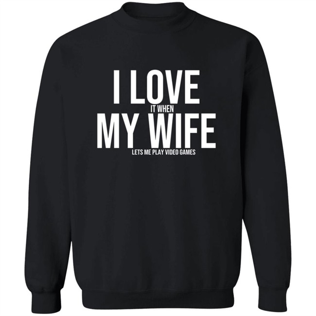 I Love It When My Wife Lets Me Play Video Games Hoodie T Shirt I Love It When My Wife Lets Me Play Video Games Hoodie T Shirt