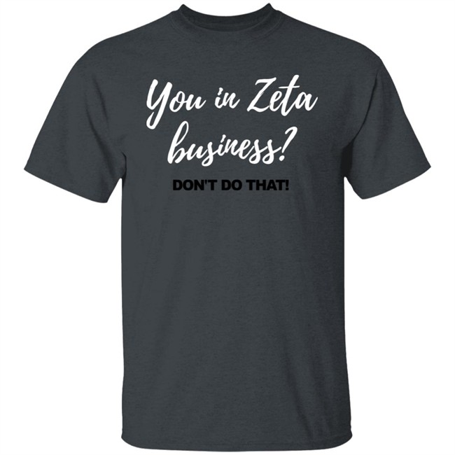 You In Zeta Business Don't Do That Shirt Hoodie You In Zeta Business Don't Do That Shirt Hoodie