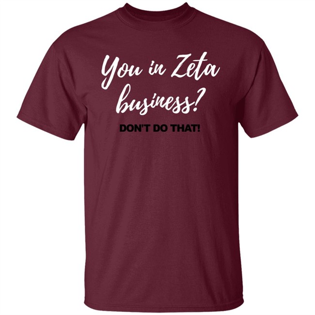 You In Zeta Business Don't Do That Shirt Hoodie You In Zeta Business Don't Do That Shirt Hoodie