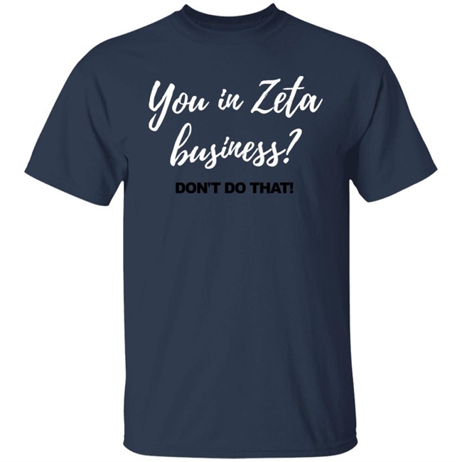 You In Zeta Business Don't Do That Shirt Hoodie You In Zeta Business Don't Do That Shirt Hoodie