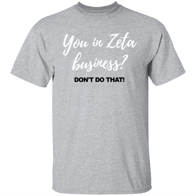 You In Zeta Business Don't Do That Shirt Hoodie You In Zeta Business Don't Do That Shirt Hoodie