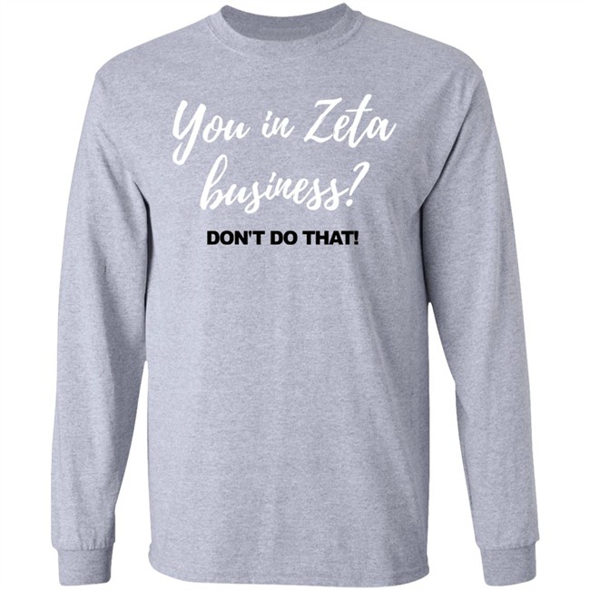 You In Zeta Business Don't Do That Shirt Hoodie You In Zeta Business Don't Do That Shirt Hoodie