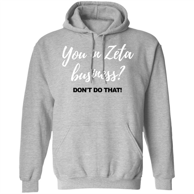 You In Zeta Business Don't Do That Shirt Hoodie You In Zeta Business Don't Do That Shirt Hoodie
