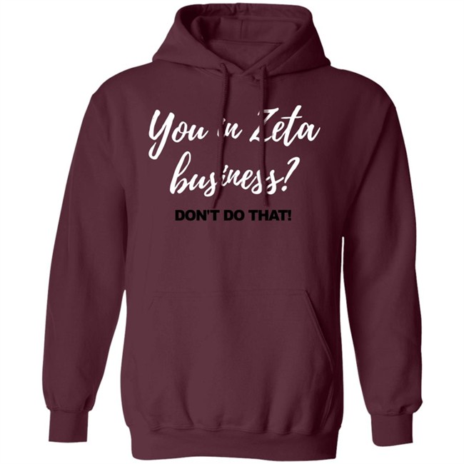 You In Zeta Business Don't Do That Shirt Hoodie You In Zeta Business Don't Do That Shirt Hoodie