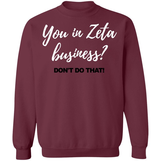 You In Zeta Business Don't Do That Shirt Hoodie You In Zeta Business Don't Do That Shirt Hoodie