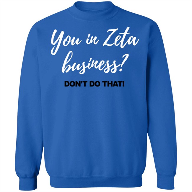 You In Zeta Business Don't Do That Shirt Hoodie You In Zeta Business Don't Do That Shirt Hoodie