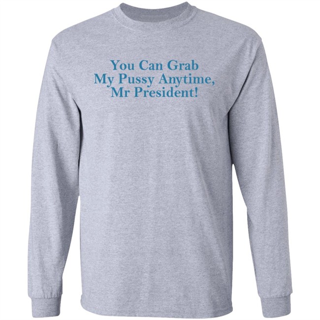 You Can Grab My Pussy Anytime Mr President Shirt You Can Grab My Pussy Anytime Mr President Shirt