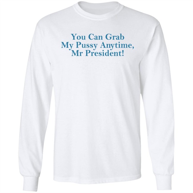 You Can Grab My Pussy Anytime Mr President Shirt You Can Grab My Pussy Anytime Mr President Shirt