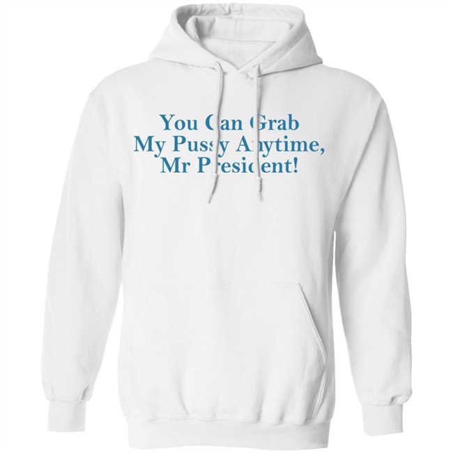 You Can Grab My Pussy Anytime Mr President Shirt You Can Grab My Pussy Anytime Mr President Shirt
