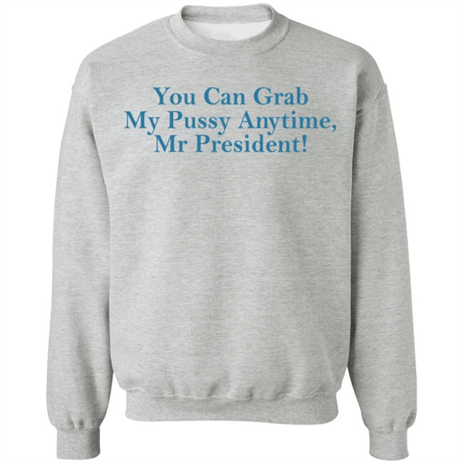 You Can Grab My Pussy Anytime Mr President Shirt You Can Grab My Pussy Anytime Mr President Shirt