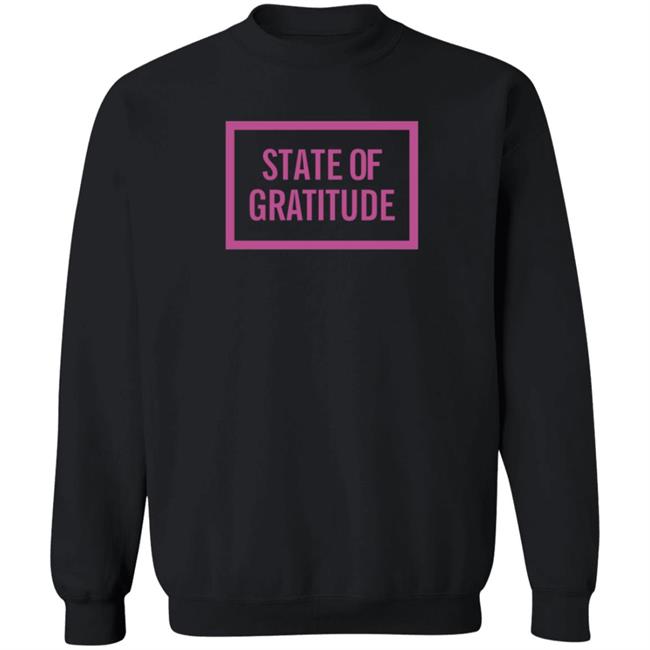 State Of Gratitude Shirt Hoodie State Of Gratitude Shirt Hoodie