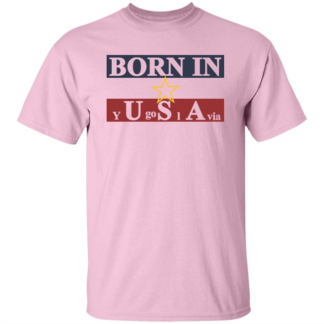 Born In Yugoslavia T Shirt Hoodie Born In Yugoslavia T Shirt Hoodie