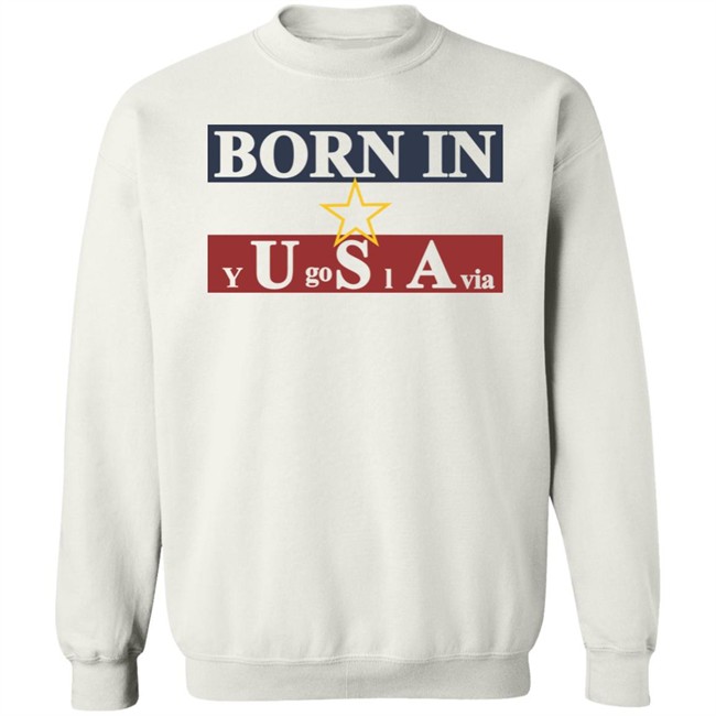 Born In Yugoslavia T Shirt Hoodie Born In Yugoslavia T Shirt Hoodie