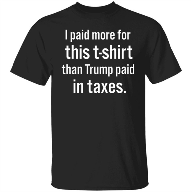 I Paid More For This T-Shirt Than Trump Paid In Taxes Shirt Hoodie I Paid More For This T-Shirt Than Trump Paid In Taxes Shirt Hoodie