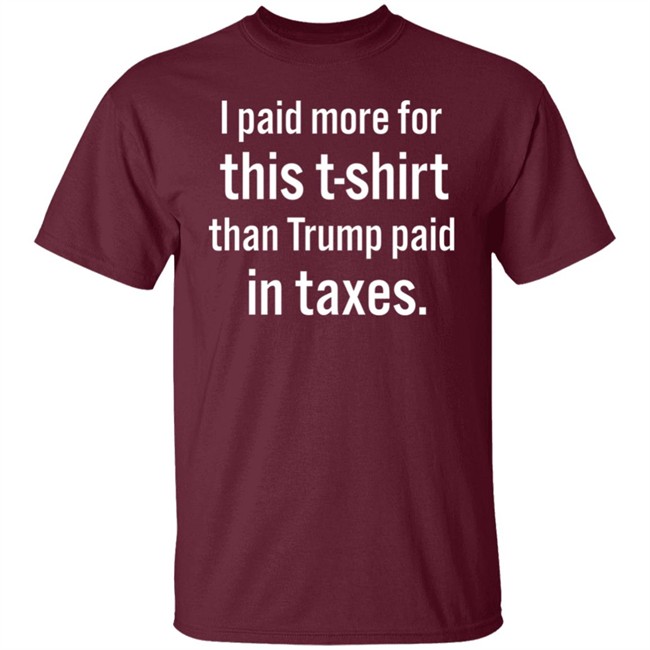 I Paid More For This T-Shirt Than Trump Paid In Taxes Shirt Hoodie I Paid More For This T-Shirt Than Trump Paid In Taxes Shirt Hoodie