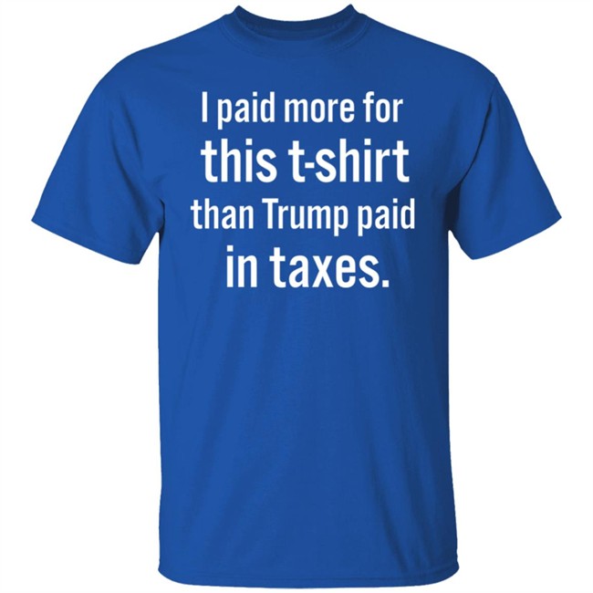 I Paid More For This T-Shirt Than Trump Paid In Taxes Shirt Hoodie