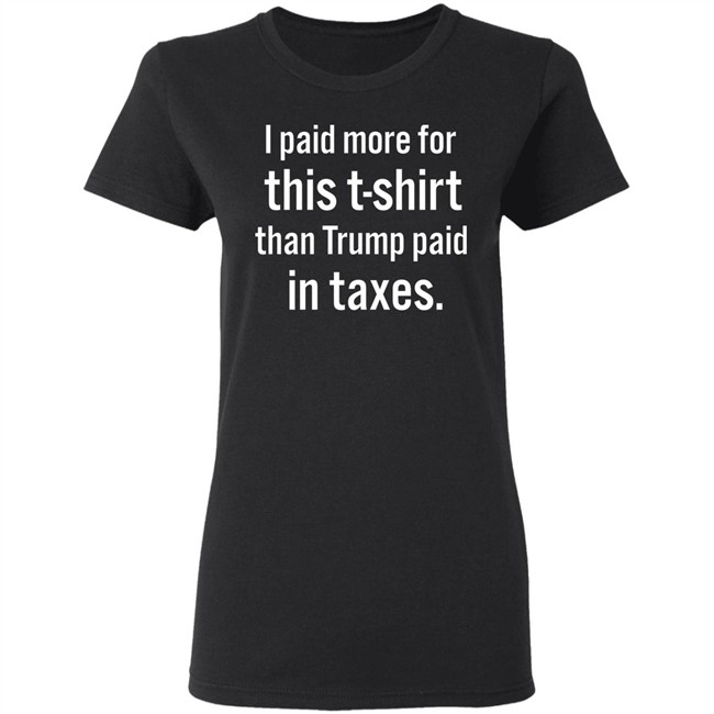 I Paid More For This T-Shirt Than Trump Paid In Taxes Shirt Hoodie I Paid More For This T-Shirt Than Trump Paid In Taxes Shirt Hoodie