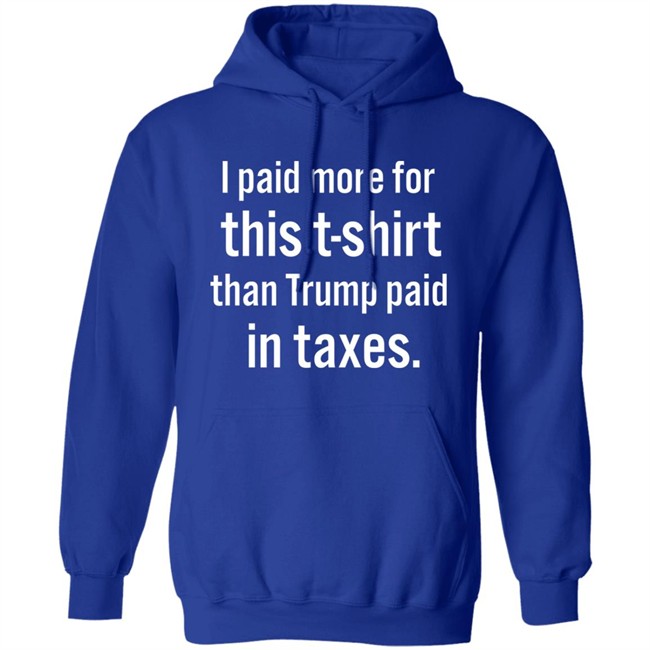I Paid More For This T-Shirt Than Trump Paid In Taxes Shirt Hoodie I Paid More For This T-Shirt Than Trump Paid In Taxes Shirt Hoodie