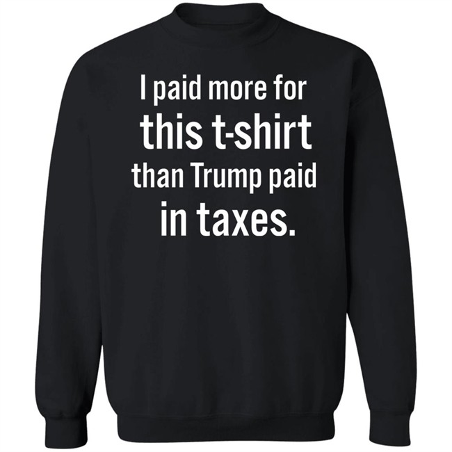 I Paid More For This T-Shirt Than Trump Paid In Taxes Shirt Hoodie I Paid More For This T-Shirt Than Trump Paid In Taxes Shirt Hoodie