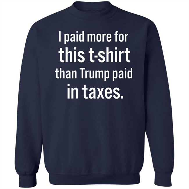 I Paid More For This T-Shirt Than Trump Paid In Taxes Shirt Hoodie I Paid More For This T-Shirt Than Trump Paid In Taxes Shirt Hoodie