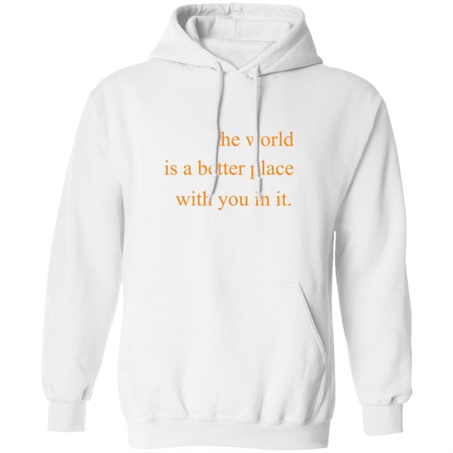 The World Is A Better Place With You In It Hoodie The World Is A Better Place With You In It Hoodie