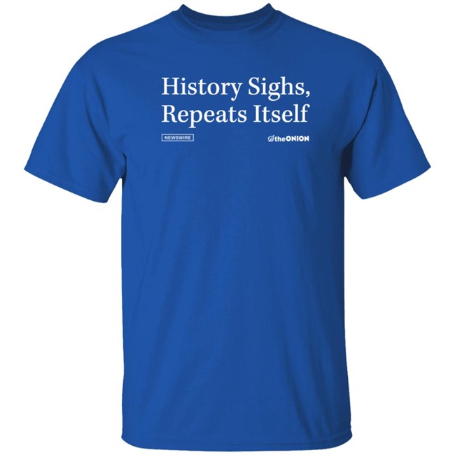 History Sighs Repeats Itself Onion Headline T Shirt History Sighs Repeats Itself Onion Headline T Shirt