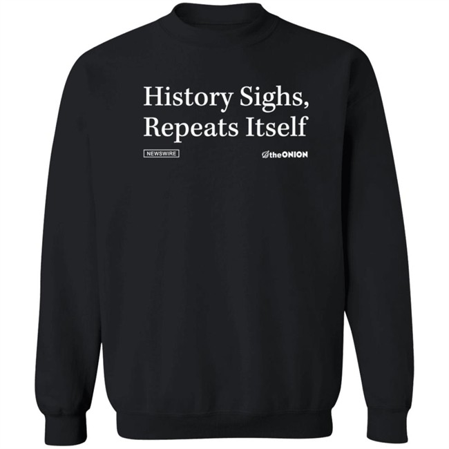 History Sighs Repeats Itself Onion Headline T Shirt History Sighs Repeats Itself Onion Headline T Shirt